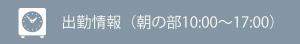 出勤情報/朝の部 10:00～17:00