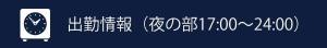 出勤情報/夜の部 17:00～24:00